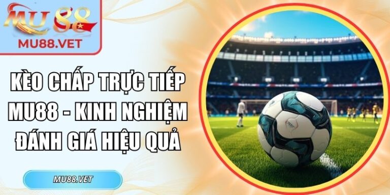 Kèo chấp trực tiếp Mu88