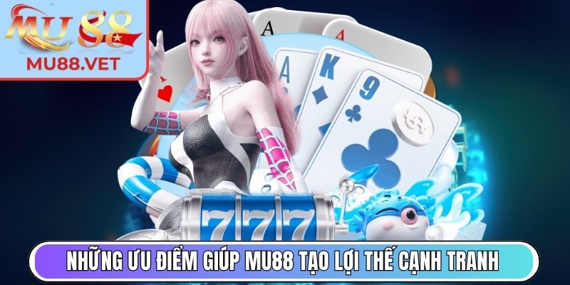 Những ưu điểm giúp Mu88 tạo lợi thế cạnh tranh